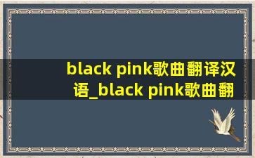 black pink歌曲翻译汉语_black pink歌曲翻译中文